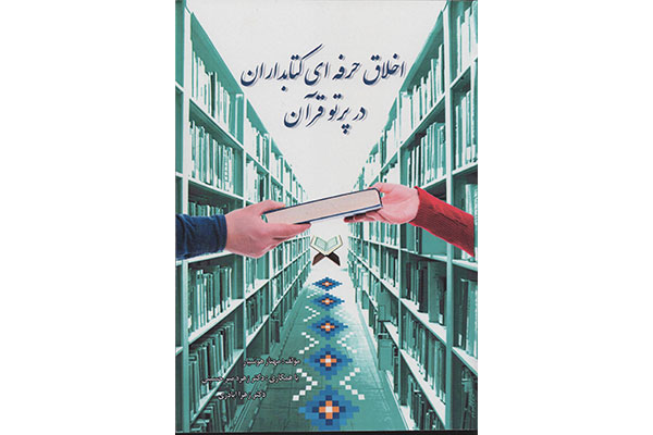 «اخلاق حرفهای کتابداران در پرتو قرآن» منتشر شد «اخلاق حرفهای کتابداران در پرتو قرآن» منتشر شد